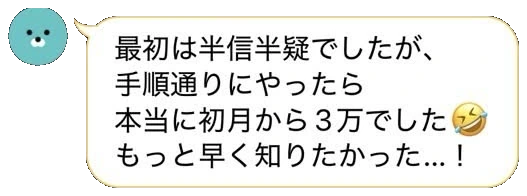 LINEトーク：「最初は半信半疑でしたが、手順通りにやったら本当に初月から３万でした。もっと早く知りたかった...！」